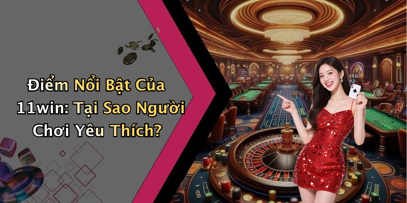 Điểm Nổi Bật Của 11win: Tại Sao Người Chơi Yêu Thích?