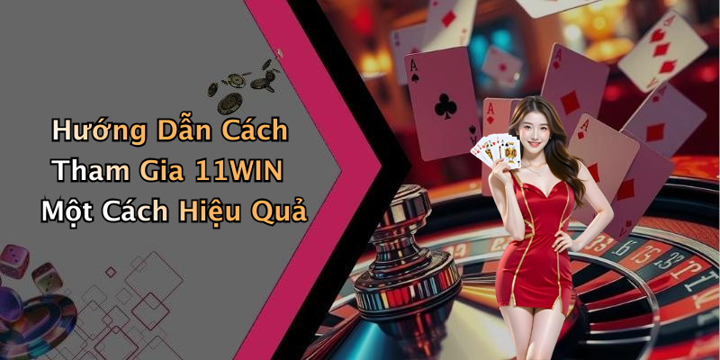 Hướng Dẫn Cách Tham Gia 11WIN Một Cách Hiệu Quả