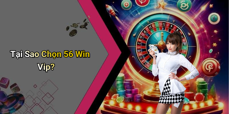 Tại Sao Chọn 56 Win Vip?