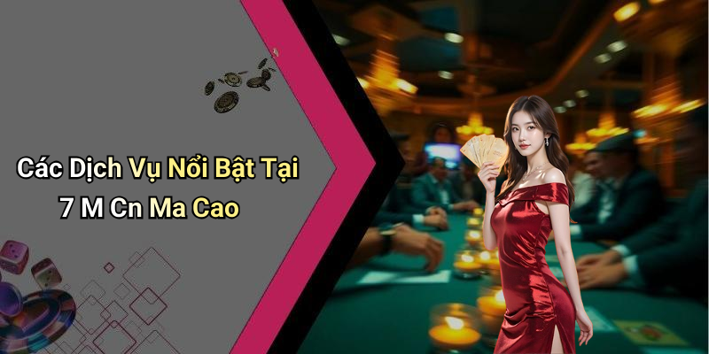 Các Dịch Vụ Nổi Bật Tại 7 M Cn Ma Cao