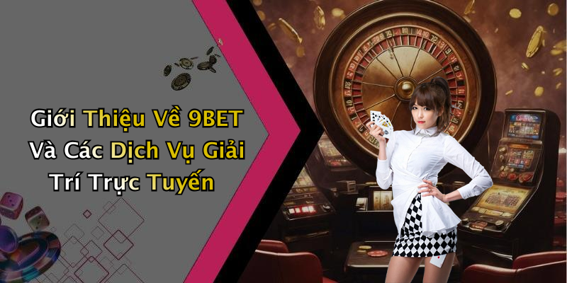 Giới Thiệu Về 9BET Và Các Dịch Vụ Giải Trí Trực Tuyến