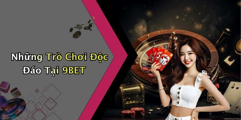 Những Trò Chơi Độc Đáo Tại 9BET