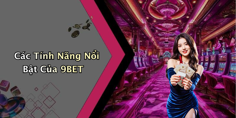 Các Tính Năng Nổi Bật Của 9BET