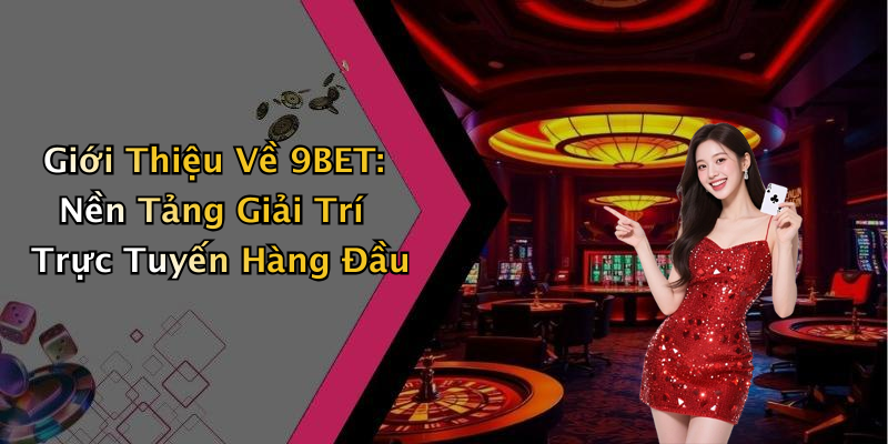 Giới Thiệu Về 9BET: Nền Tảng Giải Trí Trực Tuyến Hàng Đầu