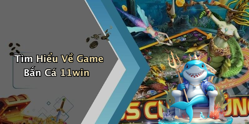 Tìm Hiểu Về Game Bắn Cá 11win