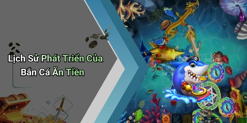 Lịch Sử Phát Triển Của Bắn Cá Ăn Tiền