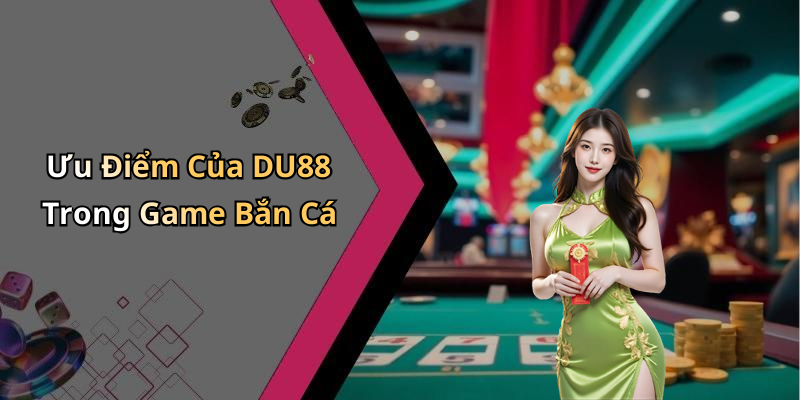 Ưu Điểm Của DU88 Trong Game Bắn Cá