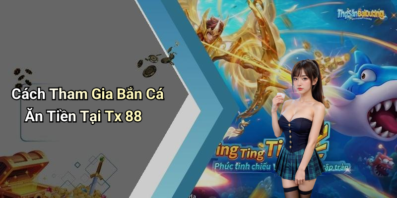 Cách Tham Gia Bắn Cá Ăn Tiền Tại Tx 88