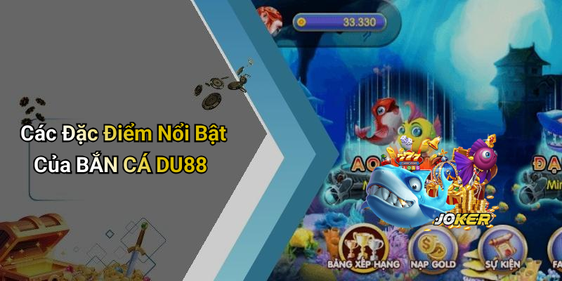 Các Đặc Điểm Nổi Bật Của BẮN CÁ DU88