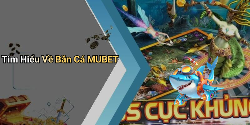 Tìm Hiểu Về Bắn Cá MUBET