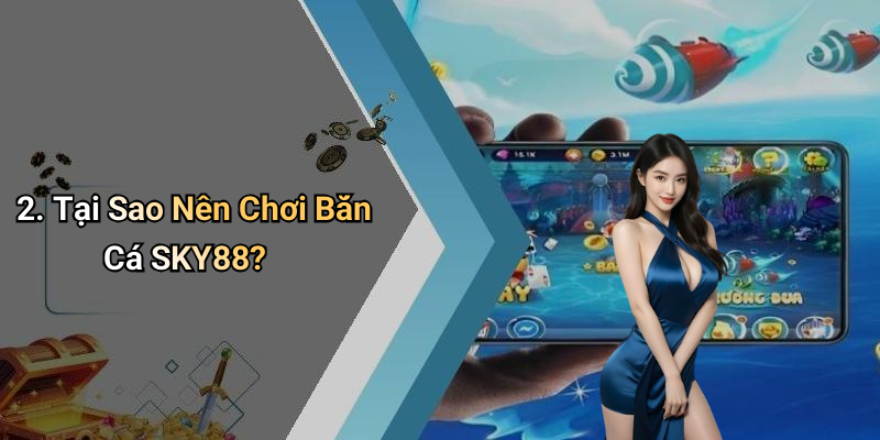 2. Tại Sao Nên Chơi Bắn Cá SKY88?