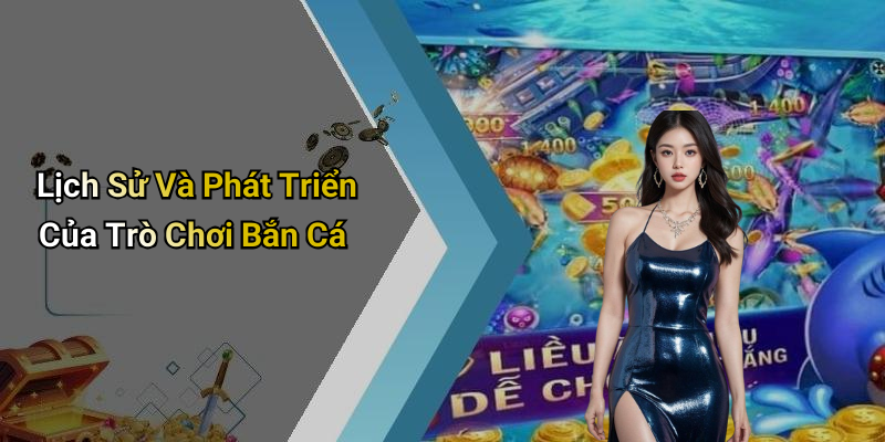 Lịch Sử Và Phát Triển Của Trò Chơi Bắn Cá