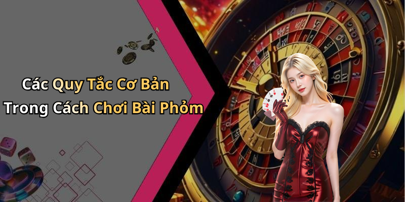 Các Quy Tắc Cơ Bản Trong Cách Chơi Bài Phỏm