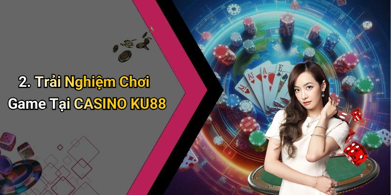 2. Trải Nghiệm Chơi Game Tại CASINO KU88