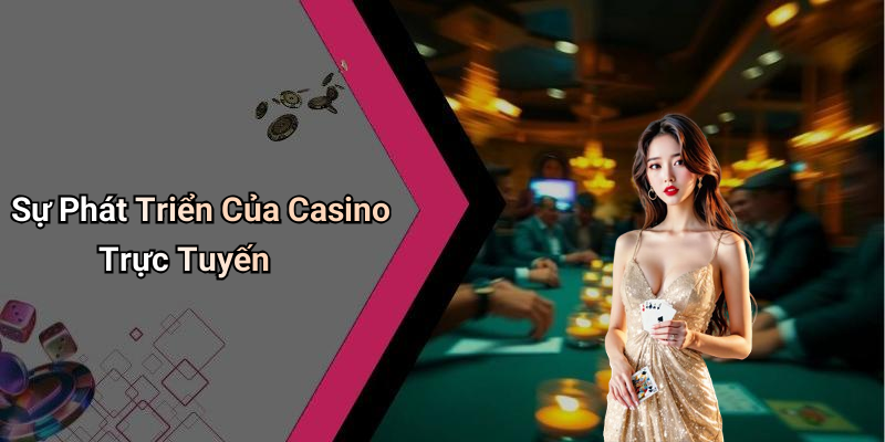 Sự Phát Triển Của Casino Trực Tuyến