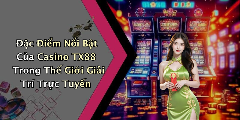 Đặc Điểm Nổi Bật Của Casino TX88 Trong Thế Giới Giải Trí Trực Tuyến