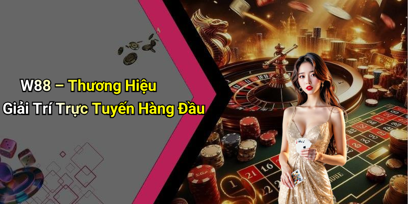 W88 – Thương Hiệu Giải Trí Trực Tuyến Hàng Đầu