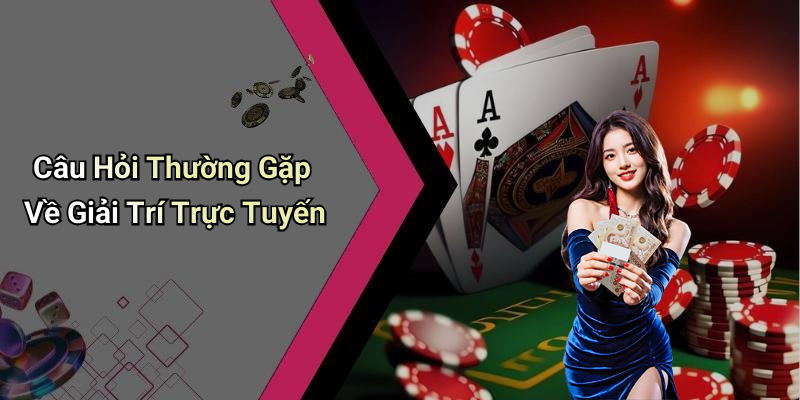 Câu Hỏi Thường Gặp Về Giải Trí Trực Tuyến