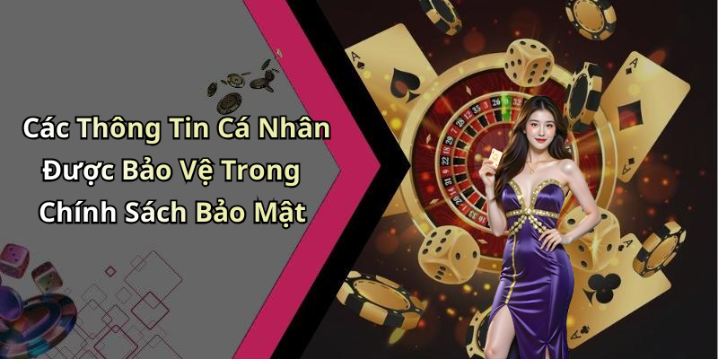 Các Thông Tin Cá Nhân Được Bảo Vệ Trong Chính Sách Bảo Mật
