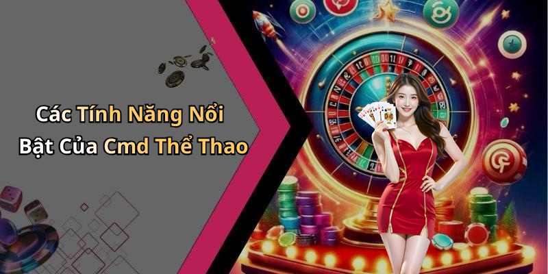 Các Tính Năng Nổi Bật Của Cmd Thể Thao