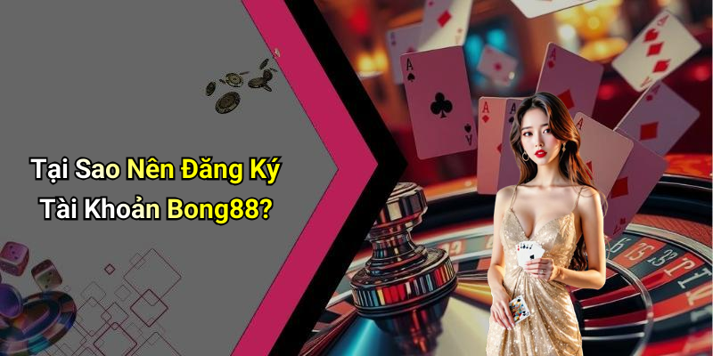 Tại Sao Nên Đăng Ký Tài Khoản Bong88?