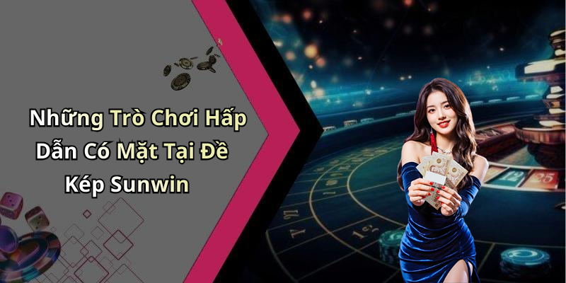 Những Trò Chơi Hấp Dẫn Có Mặt Tại Đề Kép Sunwin