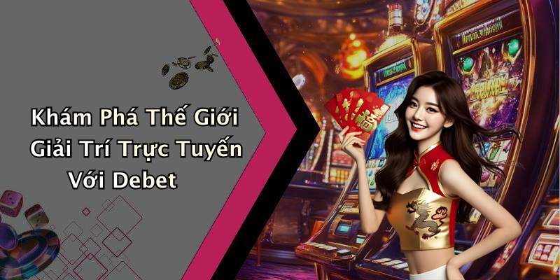 Khám Phá Thế Giới Giải Trí Trực Tuyến Với Debet