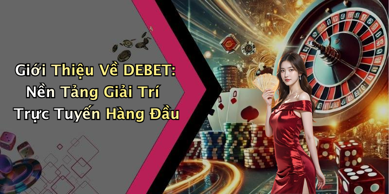 Giới Thiệu Về DEBET: Nền Tảng Giải Trí Trực Tuyến Hàng Đầu