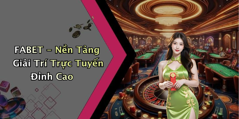 FABET - Nền Tảng Giải Trí Trực Tuyến Đỉnh Cao