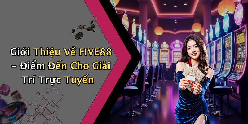 Giới Thiệu Về FIVE88 - Điểm Đến Cho Giải Trí Trực Tuyến