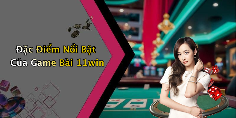 Đặc Điểm Nổi Bật Của Game Bài 11win