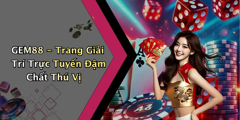 GEM88 - Trang Giải Trí Trực Tuyến Đậm Chất Thú Vị