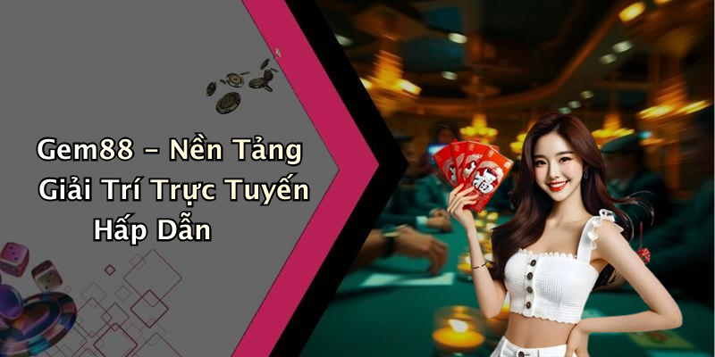 Gem88 - Nền Tảng Giải Trí Trực Tuyến Hấp Dẫn