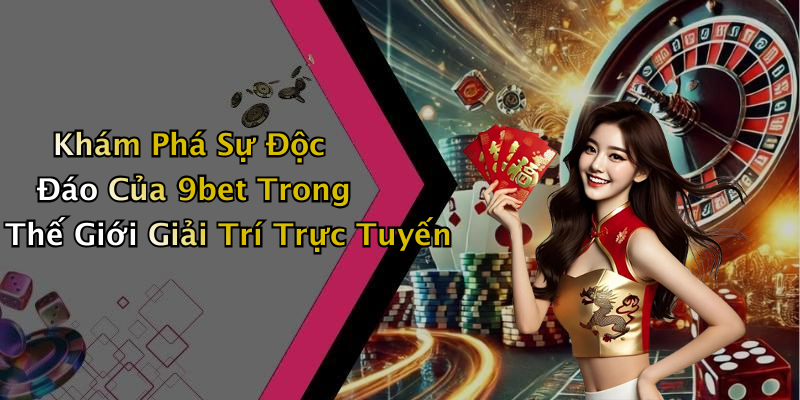 Khám Phá Sự Độc Đáo Của 9bet Trong Thế Giới Giải Trí Trực Tuyến