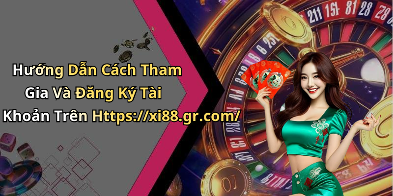 Hướng Dẫn Cách Tham Gia Và Đăng Ký Tài Khoản Trên Https://xi88.gr.com/