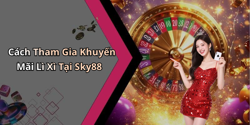Cách Tham Gia Khuyến Mãi Lì Xì Tại Sky88