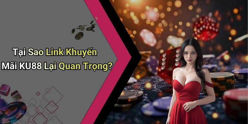 Tại Sao Link Khuyến Mãi KU88 Lại Quan Trọng?