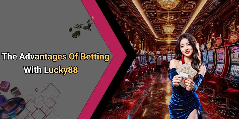 The Advantages Of Betting With Lucky88