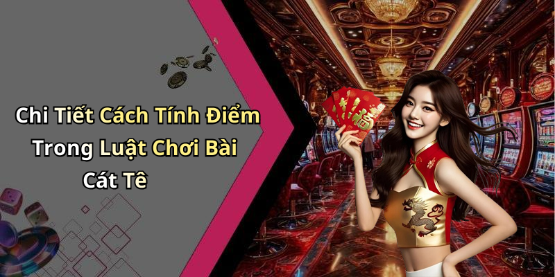 Chi Tiết Cách Tính Điểm Trong Luật Chơi Bài Cát Tê