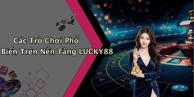Các Trò Chơi Phổ Biến Trên Nền Tảng LUCKY88