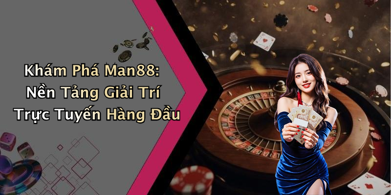 Khám Phá Man88: Nền Tảng Giải Trí Trực Tuyến Hàng Đầu