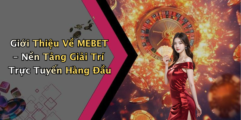 Giới Thiệu Về MEBET - Nền Tảng Giải Trí Trực Tuyến Hàng Đầu