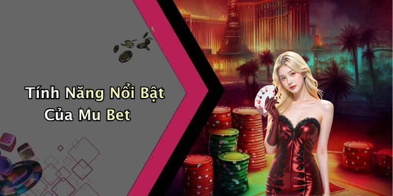 Tính Năng Nổi Bật Của Mu Bet
