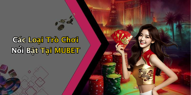 Các Loại Trò Chơi Nổi Bật Tại MUBET
