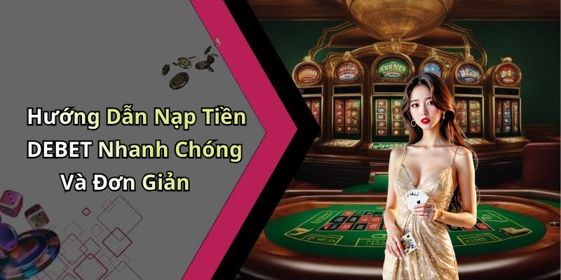 Hướng Dẫn Nạp Tiền DEBET Nhanh Chóng Và Đơn Giản