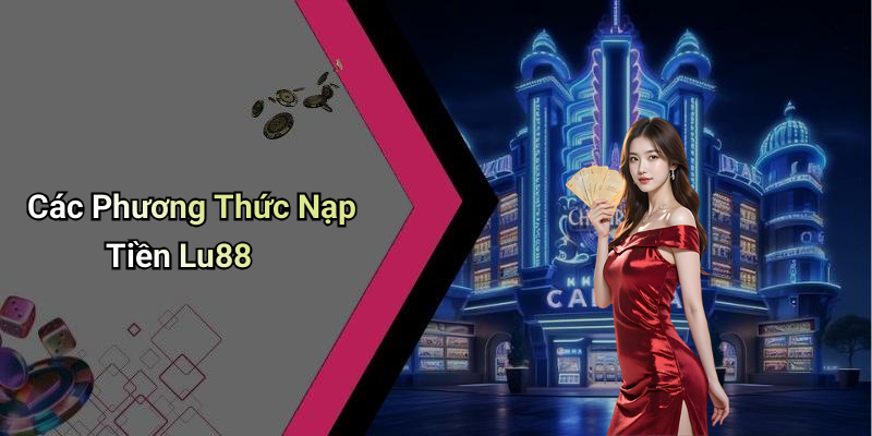 Các Phương Thức Nạp Tiền Lu88