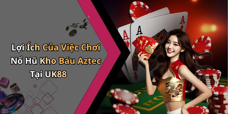 Lợi Ích Của Việc Chơi Nổ Hũ Kho Báu Aztec Tại UK88