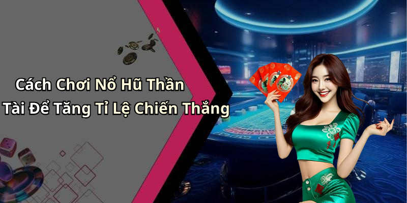 Cách Chơi Nổ Hũ Thần Tài Để Tăng Tỉ Lệ Chiến Thắng