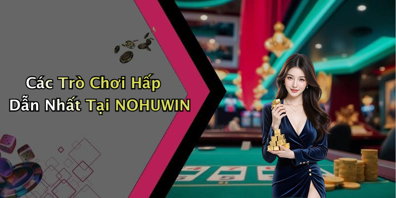 Các Trò Chơi Hấp Dẫn Nhất Tại NOHUWIN