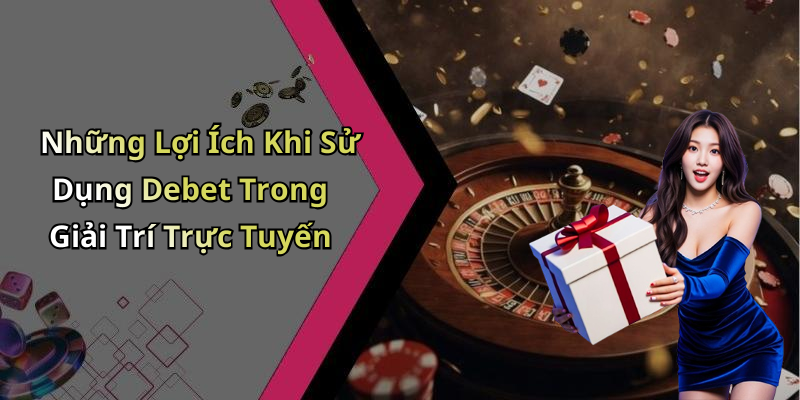 Những Lợi Ích Khi Sử Dụng Debet Trong Giải Trí Trực Tuyến